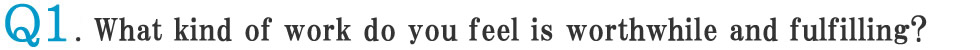 Q1: What kind of work do you feel is worthwhile and fulfilling?