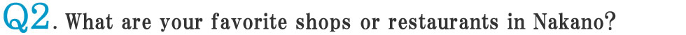 Q2: What are your favorite shops or restaurants in Nakano?